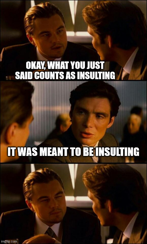 It was meant to be insulting |  OKAY, WHAT YOU JUST SAID COUNTS AS INSULTING; IT WAS MEANT TO BE INSULTING | image tagged in di caprio inception,lol,jokes,insult,funny | made w/ Imgflip meme maker