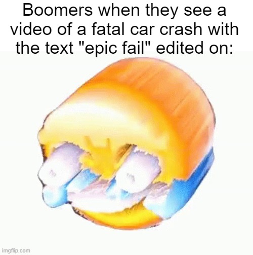 Laughing emoji | Boomers when they see a video of a fatal car crash with the text "epic fail" edited on: | image tagged in laughing emoji | made w/ Imgflip meme maker