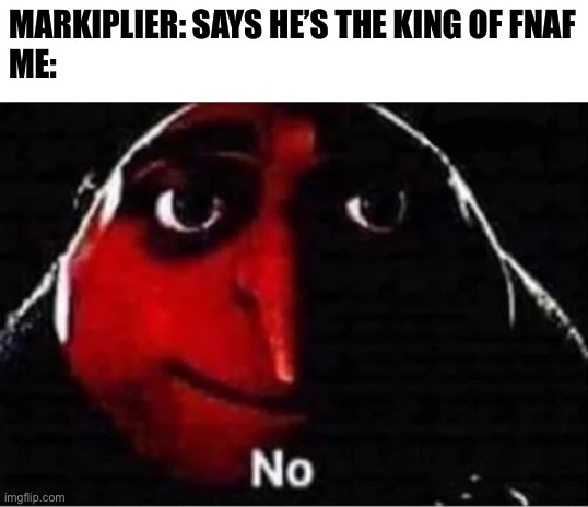 Yeet | MARKIPLIER: SAYS HE’S THE KING OF FNAF
ME: | image tagged in gru no | made w/ Imgflip meme maker