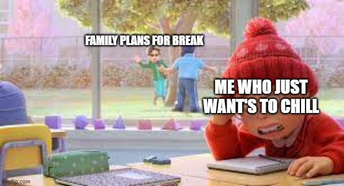 break stress | FAMILY PLANS FOR BREAK; ME WHO JUST WANT'S TO CHILL | image tagged in funny,turning red,memes,funny memes,spring break | made w/ Imgflip meme maker