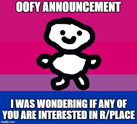 just wondering. i have a project we could work on | I WAS WONDERING IF ANY OF YOU ARE INTERESTED IN R/PLACE | image tagged in oofy announcement | made w/ Imgflip meme maker
