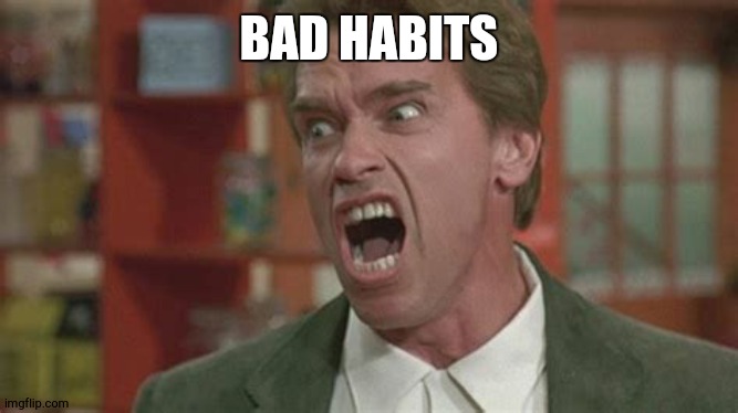 Angry | BAD HABITS | image tagged in angry | made w/ Imgflip meme maker