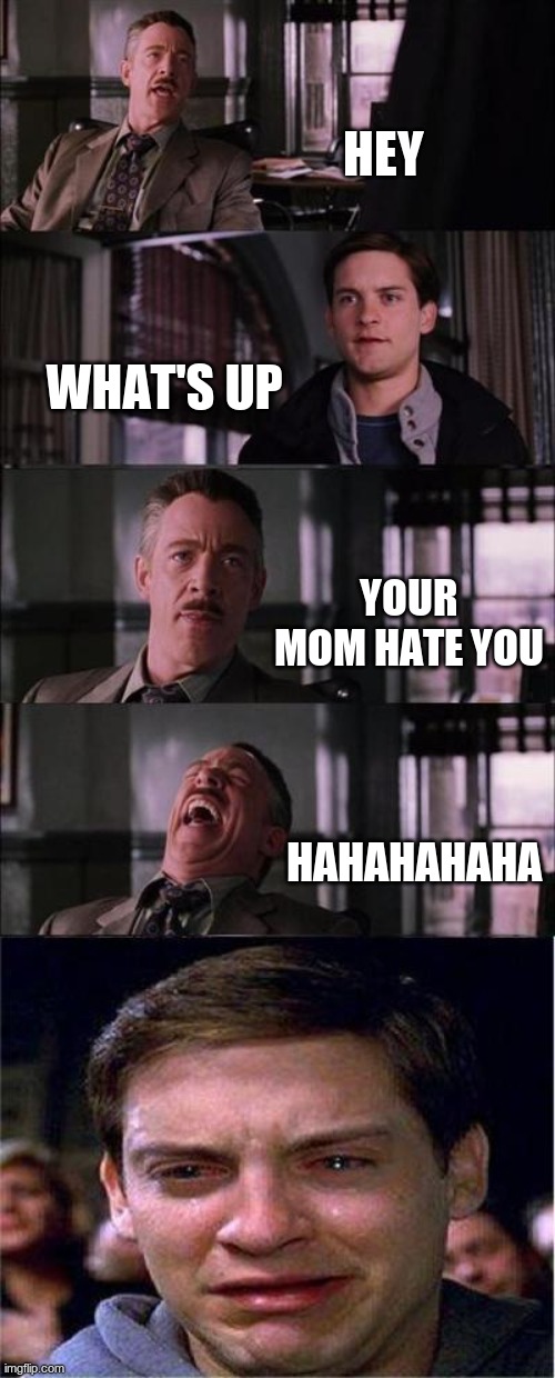 Peter Parker Cry |  HEY; WHAT'S UP; YOUR MOM HATE YOU; HAHAHAHAHA | image tagged in memes,peter parker cry | made w/ Imgflip meme maker