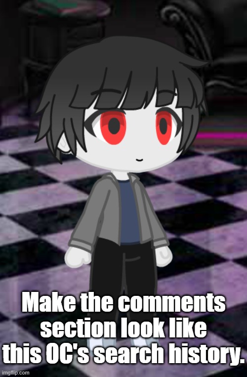 Make the Comments Section Look Like This OC's Search History | Make the comments section look like this OC's search history. | image tagged in april fools,vampire,oc,gacha club | made w/ Imgflip meme maker