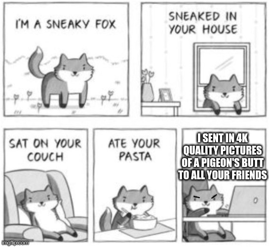 Sneaky fox | I SENT IN 4K QUALITY PICTURES OF A PIGEON'S BUTT TO ALL YOUR FRIENDS | image tagged in sneaky fox | made w/ Imgflip meme maker
