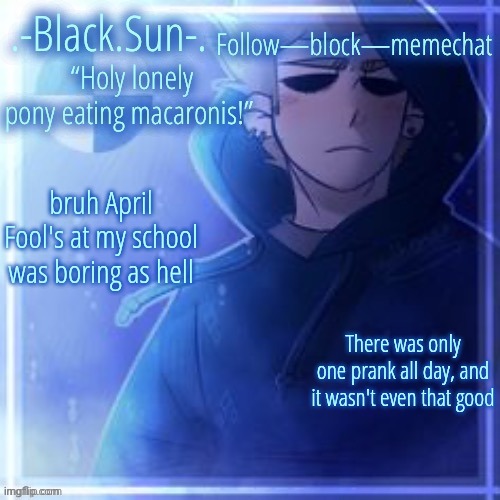 Sun's (other) Tom temp (ty Doggo) | bruh April Fool's at my school was boring as hell; There was only one prank all day, and it wasn't even that good | image tagged in sun's other tom temp ty doggo | made w/ Imgflip meme maker