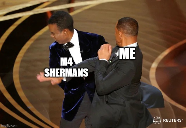 i dont like m4 shermans | M4 SHERMANS; ME | image tagged in will smith punching chris rock | made w/ Imgflip meme maker