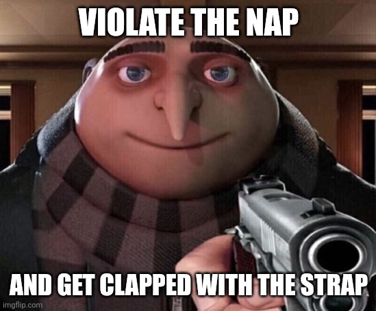 Gru Gun | VIOLATE THE NAP; AND GET CLAPPED WITH THE STRAP | image tagged in gru gun | made w/ Imgflip meme maker