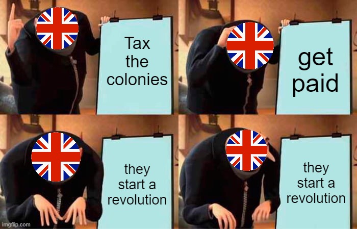 True tho | Tax the colonies; get paid; they start a revolution; they start a revolution | image tagged in memes,gru's plan | made w/ Imgflip meme maker