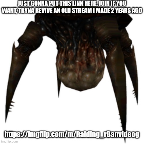 Gonarch | JUST GONNA PUT THIS LINK HERE, JOIN IF YOU WANT, TRYNA REVIVE AN OLD STREAM I MADE 2 YEARS AGO; https://imgflip.com/m/Raiding_rBanvideog | image tagged in gonarch | made w/ Imgflip meme maker