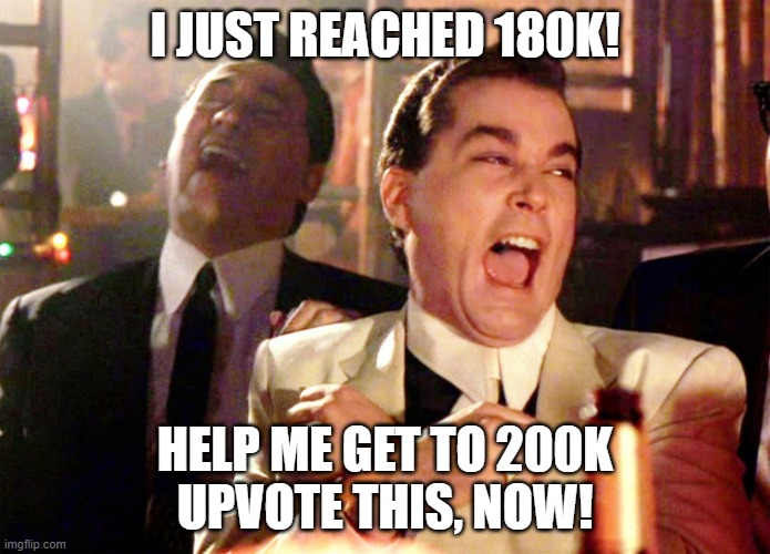 lets do it plz | I JUST REACHED 180K! HELP ME GET TO 200K
UPVOTE THIS, NOW! | image tagged in memes,good fellas hilarious | made w/ Imgflip meme maker