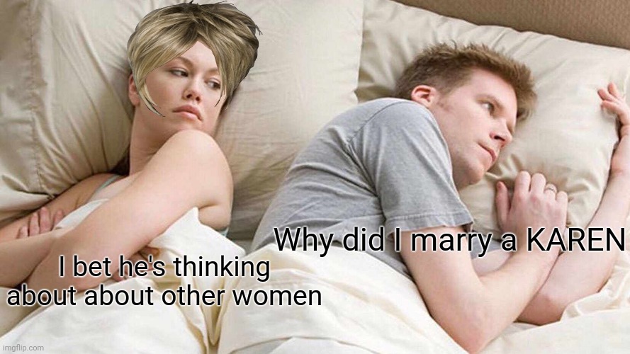 I Bet He's Thinking About Other Women | Why did I marry a KAREN; I bet he's thinking about about other women | image tagged in memes,i bet he's thinking about other women | made w/ Imgflip meme maker