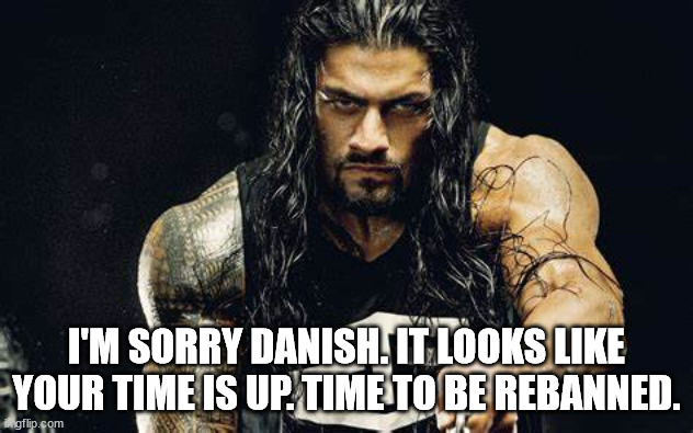 Thanos talking - Roman Reigns edition | I'M SORRY DANISH. IT LOOKS LIKE YOUR TIME IS UP. TIME TO BE REBANNED. | image tagged in thanos talking - roman reigns edition | made w/ Imgflip meme maker