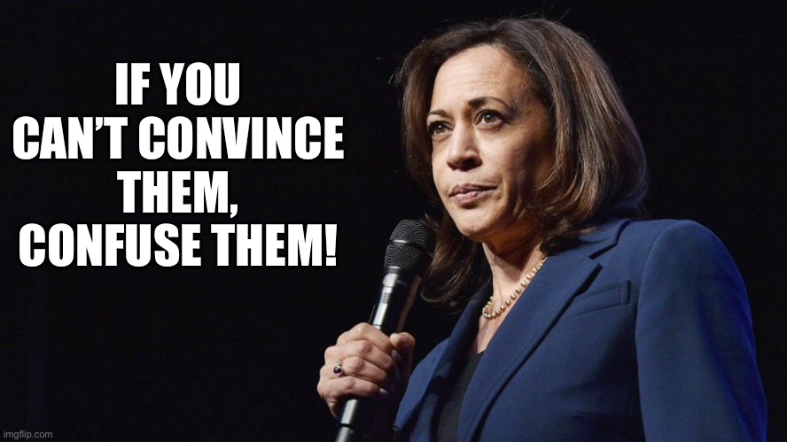 Kamala Harris | IF YOU CAN’T CONVINCE THEM, CONFUSE THEM! | image tagged in convince,confuse,mumbo jumbo,meaningless | made w/ Imgflip meme maker