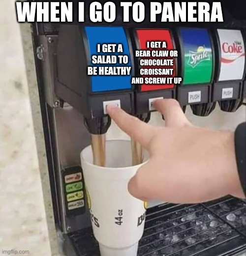 2 sodas | WHEN I GO TO PANERA; I GET A BEAR CLAW OR CHOCOLATE CROISSANT AND SCREW IT UP; I GET A SALAD TO BE HEALTHY | image tagged in 2 sodas | made w/ Imgflip meme maker