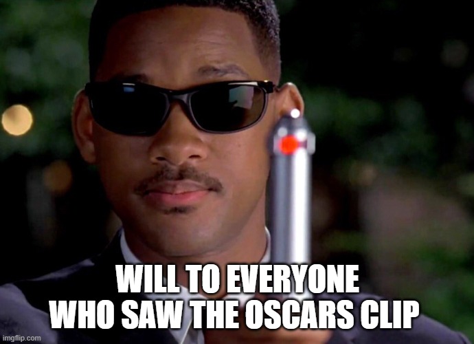 A good day for Will Smith | WILL TO EVERYONE WHO SAW THE OSCARS CLIP | image tagged in will smith,will smith punching chris rock,men in black,men in black meme | made w/ Imgflip meme maker