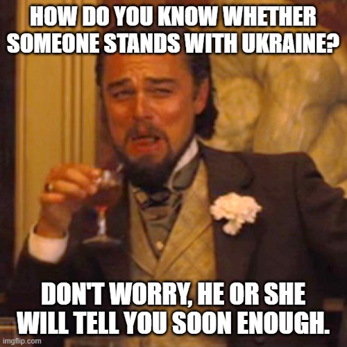 Laughing Leo Meme | HOW DO YOU KNOW WHETHER SOMEONE STANDS WITH UKRAINE? DON'T WORRY, HE OR SHE WILL TELL YOU SOON ENOUGH. | image tagged in memes,laughing leo | made w/ Imgflip meme maker