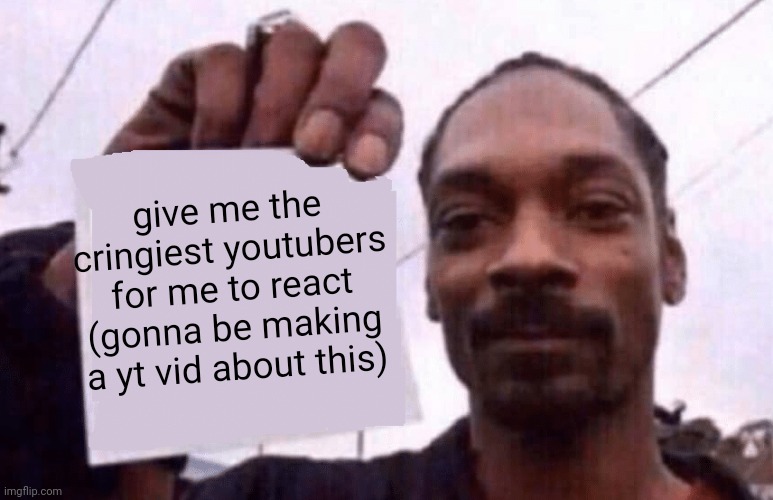 i have 2 videos that needs editing but i'm too lazy to do it. | give me the cringiest youtubers for me to react (gonna be making a yt vid about this) | image tagged in snoop holding a paper | made w/ Imgflip meme maker