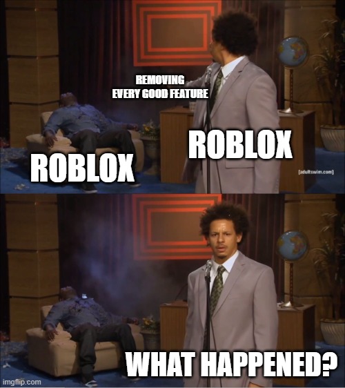 What happened? | REMOVING EVERY GOOD FEATURE; ROBLOX; ROBLOX; WHAT HAPPENED? | image tagged in memes,who killed hannibal,roblox,bad updates,roblox updates | made w/ Imgflip meme maker