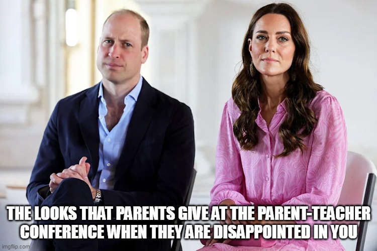 The disappointing looks that parents give at the parent- teacher conference |  THE LOOKS THAT PARENTS GIVE AT THE PARENT-TEACHER CONFERENCE WHEN THEY ARE DISAPPOINTED IN YOU | image tagged in prince william,funny,disappointed,parents,disappointment,upset | made w/ Imgflip meme maker