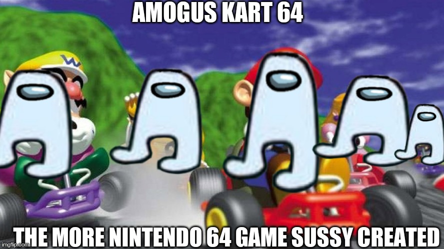 Mario Kart 64 | AMOGUS KART 64; THE MORE NINTENDO 64 GAME SUSSY CREATED | image tagged in mario kart 64 | made w/ Imgflip meme maker