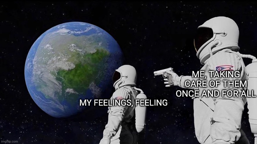 Always Has Been Meme | ME, TAKING CARE OF THEM ONCE AND FOR ALL; MY FEELINGS, FEELING | image tagged in memes,always has been | made w/ Imgflip meme maker