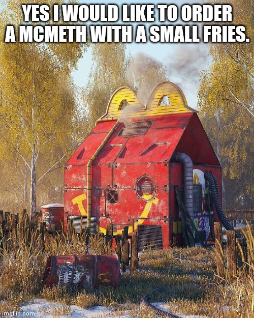 Try McMeth-it's fun! | YES I WOULD LIKE TO ORDER A MCMETH WITH A SMALL FRIES. | image tagged in meth,mcdonalds,funny,memes,funny memes,upvote | made w/ Imgflip meme maker