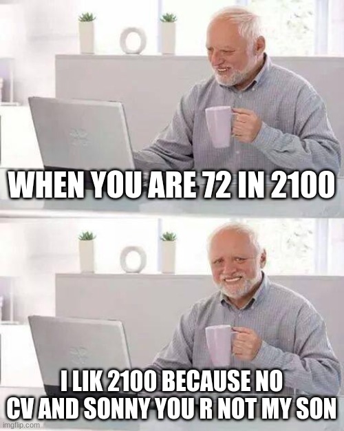 Hide the Pain Harold | WHEN YOU ARE 72 IN 2100; I LIK 2100 BECAUSE NO CV AND SONNY YOU R NOT MY SON | image tagged in memes,hide the pain harold | made w/ Imgflip meme maker