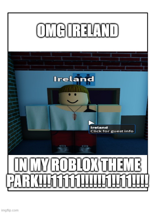 Blank Template | OMG IRELAND; IN MY ROBLOX THEME PARK!!!11111!!!!!!1!!11!!!! | image tagged in blank template | made w/ Imgflip meme maker