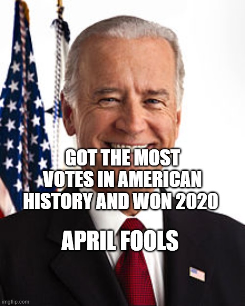 Joe Biden Meme | GOT THE MOST VOTES IN AMERICAN HISTORY AND WON 2020; APRIL FOOLS | image tagged in memes,joe biden | made w/ Imgflip meme maker