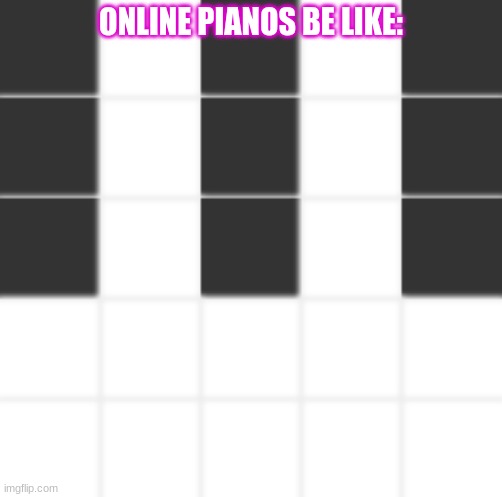 Piano Games be like: | ONLINE PIANOS BE LIKE: | image tagged in piano,videogames | made w/ Imgflip meme maker