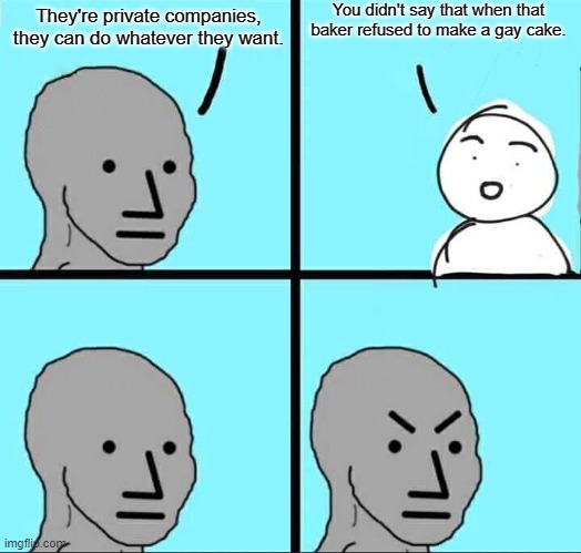 NPC Meme | They're private companies, they can do whatever they want. You didn't say that when that baker refused to make a gay cake. | image tagged in npc meme | made w/ Imgflip meme maker