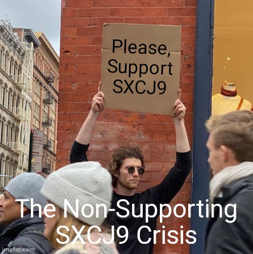 Please, Support SXCJ9; The Non-Supporting SXCJ9 Crisis | image tagged in memes,guy holding cardboard sign | made w/ Imgflip meme maker