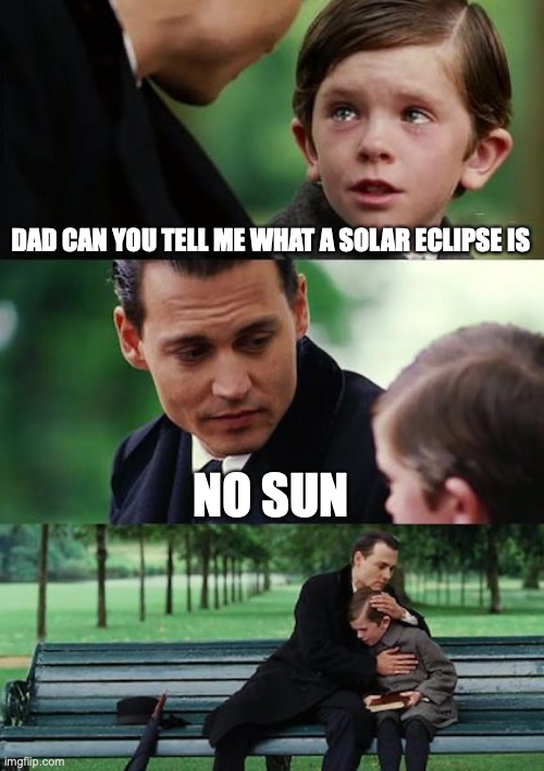 get it! | DAD CAN YOU TELL ME WHAT A SOLAR ECLIPSE IS; NO SUN | image tagged in memes,finding neverland,funny,fun,barney will eat all of your delectable biscuits,will smith punching chris rock | made w/ Imgflip meme maker