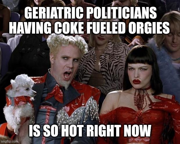 Mugatu So Hot Right Now | GERIATRIC POLITICIANS HAVING COKE FUELED ORGIES; IS SO HOT RIGHT NOW | image tagged in memes,mugatu so hot right now | made w/ Imgflip meme maker