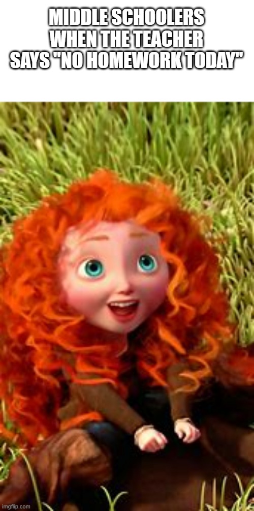 young merida | MIDDLE SCHOOLERS WHEN THE TEACHER SAYS "NO HOMEWORK TODAY" | image tagged in young merida | made w/ Imgflip meme maker