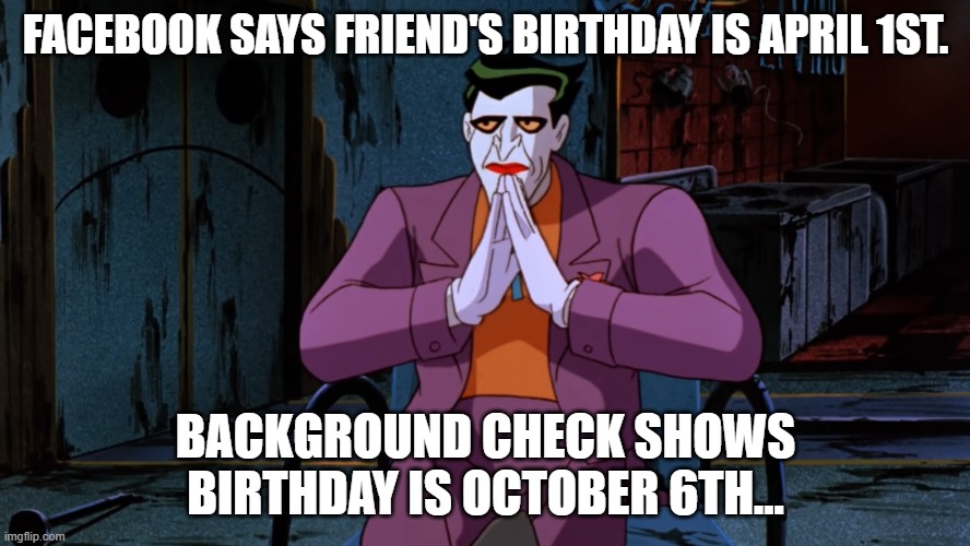 FACEBOOK SAYS FRIEND'S BIRTHDAY IS APRIL 1ST. BACKGROUND CHECK SHOWS BIRTHDAY IS OCTOBER 6TH... | made w/ Imgflip meme maker