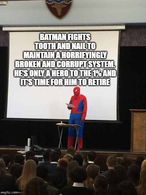 No More Batman | BATMAN FIGHTS TOOTH AND NAIL TO MAINTAIN A HORRIFYINGLY BROKEN AND CORRUPT SYSTEM.

HE'S ONLY A HERO TO THE 1% AND IT'S TIME FOR HIM TO RETIRE | image tagged in spiderman presentation,spider-man v batman | made w/ Imgflip meme maker