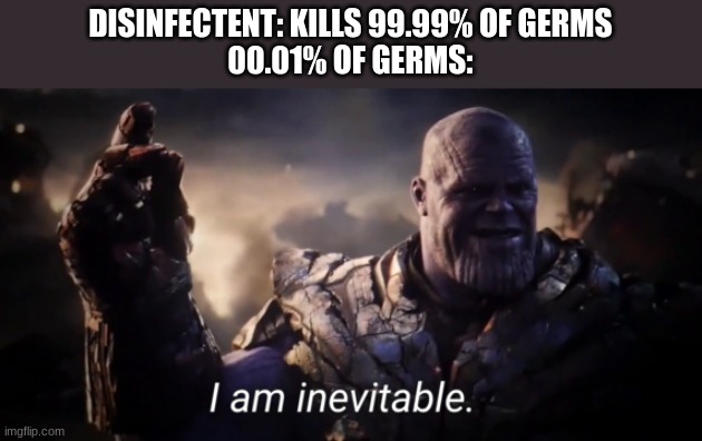 I am inevitable | DISINFECTENT: KILLS 99.99% OF GERMS
00.01% OF GERMS: | image tagged in i am inevitable,bacteria,germs | made w/ Imgflip meme maker