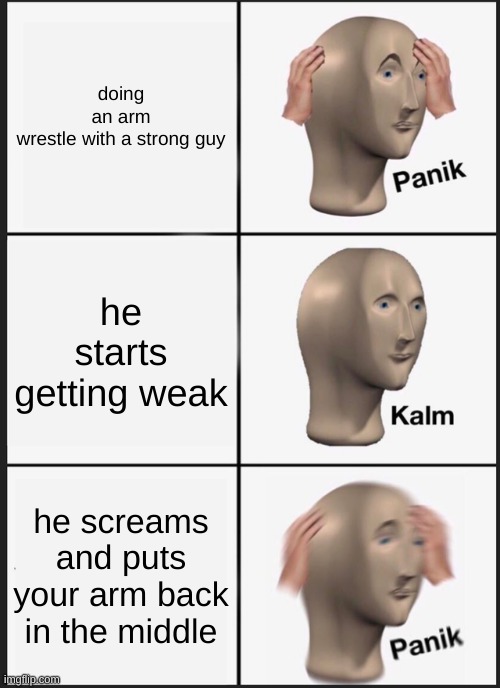 no stonks he is stronks | doing an arm wrestle with a strong guy; he starts getting weak; he screams and puts your arm back in the middle | image tagged in memes,panik kalm panik | made w/ Imgflip meme maker