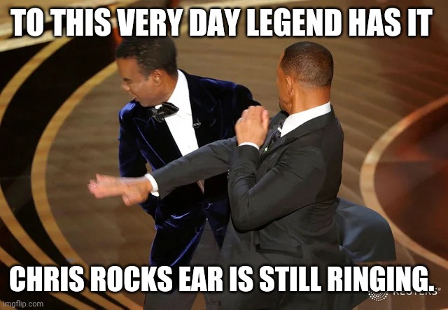 Will Smith punching Chris Rock | TO THIS VERY DAY LEGEND HAS IT; CHRIS ROCKS EAR IS STILL RINGING. | image tagged in will smith punching chris rock | made w/ Imgflip meme maker
