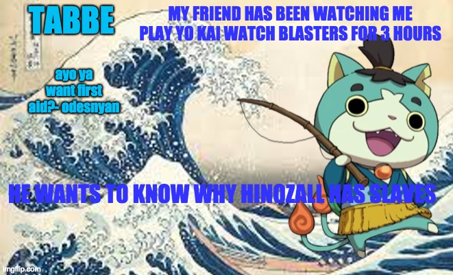 no context | MY FRIEND HAS BEEN WATCHING ME PLAY YO KAI WATCH BLASTERS FOR 3 HOURS; HE WANTS TO KNOW WHY HINOZALL HAS SLAVES | image tagged in odesenyan makes the end of the world lmaooo | made w/ Imgflip meme maker