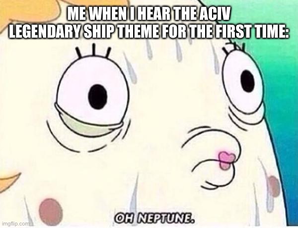 Oh Neptune | ME WHEN I HEAR THE ACIV LEGENDARY SHIP THEME FOR THE FIRST TIME: | image tagged in oh neptune | made w/ Imgflip meme maker