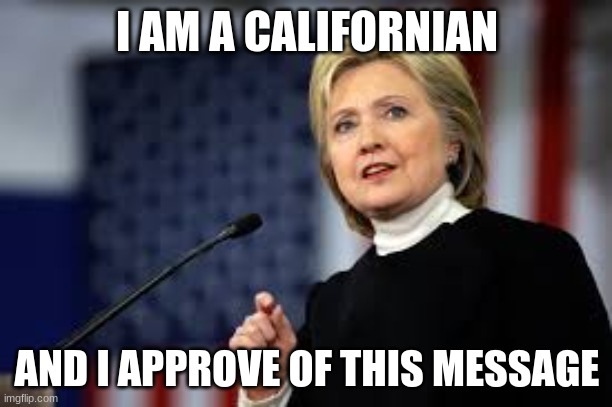 i am hillary clinton and i approve this message (not really) | I AM A CALIFORNIAN AND I APPROVE OF THIS MESSAGE | image tagged in i am hillary clinton and i approve this message not really | made w/ Imgflip meme maker