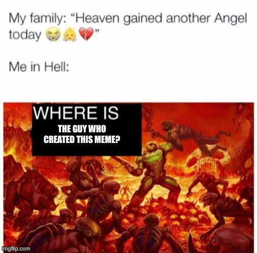 I need to go congratulate him on a wonderful meme template | THE GUY WHO CREATED THIS MEME? | image tagged in me in hell | made w/ Imgflip meme maker