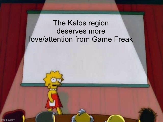 Lisa Simpson's Presentation | The Kalos region deserves more love/attention from Game Freak | image tagged in lisa simpson's presentation | made w/ Imgflip meme maker