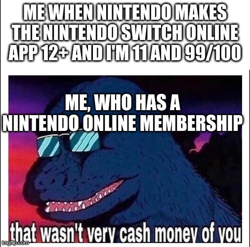 That wasn’t very cash money | ME WHEN NINTENDO MAKES THE NINTENDO SWITCH ONLINE APP 12+ AND I'M 11 AND 99/100; ME, WHO HAS A NINTENDO ONLINE MEMBERSHIP | image tagged in that wasn t very cash money | made w/ Imgflip meme maker