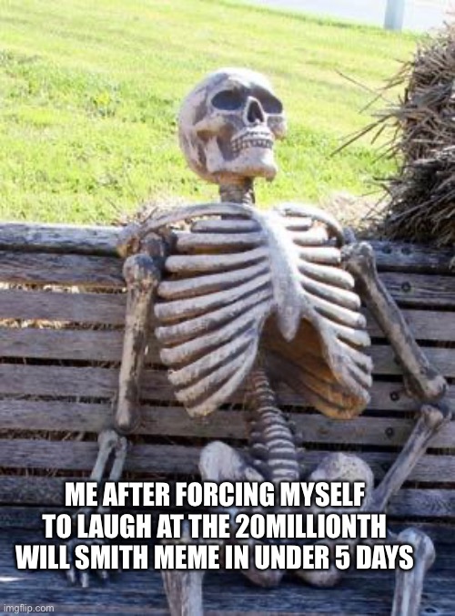 Unfunny = Will smith | ME AFTER FORCING MYSELF TO LAUGH AT THE 20MILLIONTH WILL SMITH MEME IN UNDER 5 DAYS | image tagged in memes,waiting skeleton | made w/ Imgflip meme maker