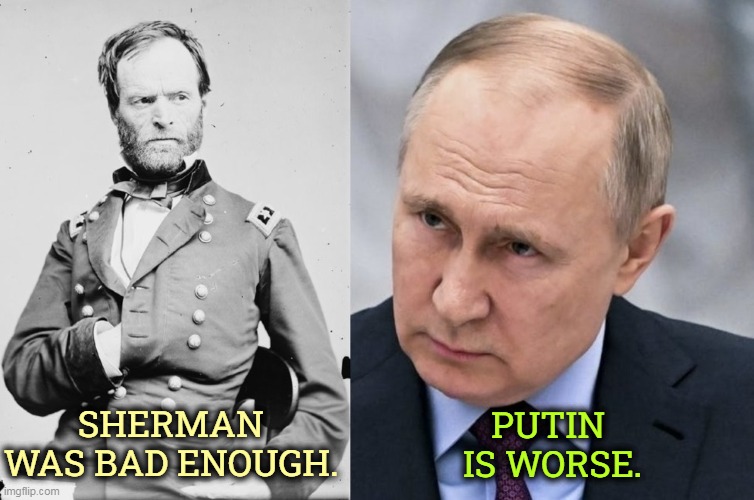 Who did you root for? Sherman or Georgia? | SHERMAN WAS BAD ENOUGH. PUTIN 
IS WORSE. | image tagged in putin,brutality,war,destruction | made w/ Imgflip meme maker