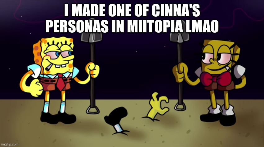 high sponge | I MADE ONE OF CINNA'S PERSONAS IN MIITOPIA LMAO | image tagged in high sponge | made w/ Imgflip meme maker